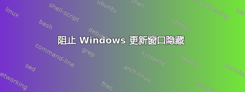 阻止 Windows 更新窗口隐藏