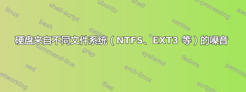 硬盘来自不同文件系统（NTFS、EXT3 等）的噪音