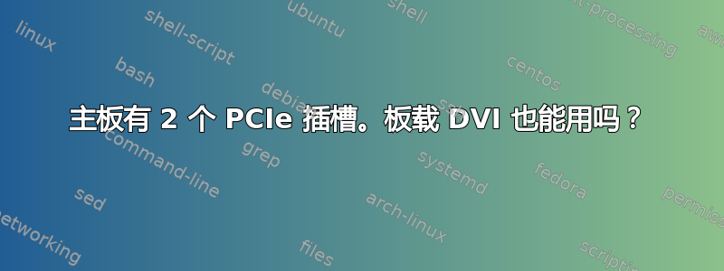 主板有 2 个 PCIe 插槽。板载 DVI 也能用吗？