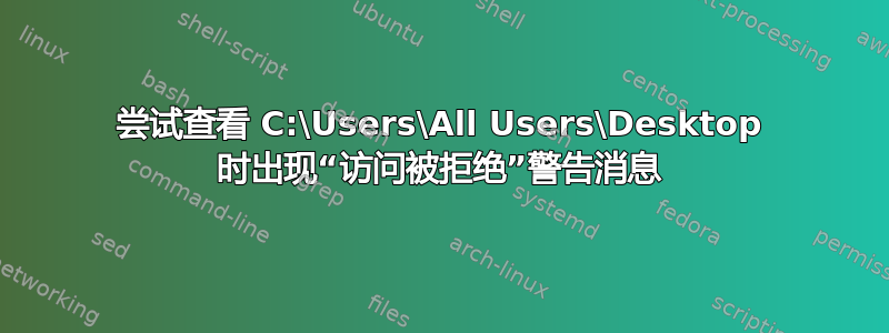 尝试查看 C:\Users\All Users\Desktop 时出现“访问被拒绝”警告消息