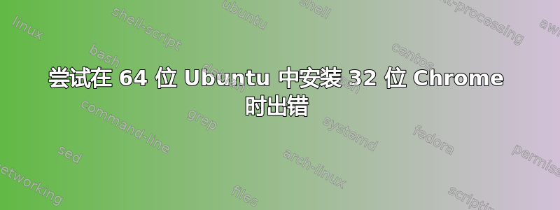 尝试在 64 位 Ubuntu 中安装 32 位 Chrome 时出错