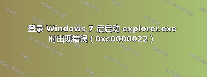 登录 Windows 7 后启动 explorer.exe 时出现错误（0xc0000022）