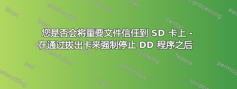 您是否会将重要文件信任到 SD 卡上 - 在通过拔出卡来强制停止 DD 程序之后 