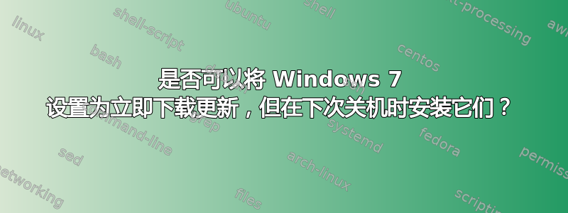 是否可以将 Windows 7 设置为立即下载更新，但在下次关机时安装它们？