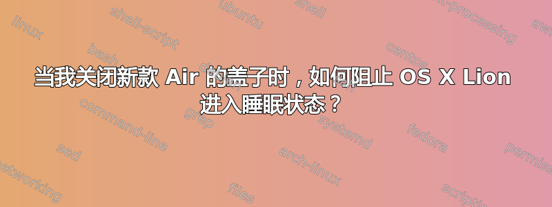 当我关闭新款 Air 的盖子时，如何阻止 OS X Lion 进入睡眠状态？