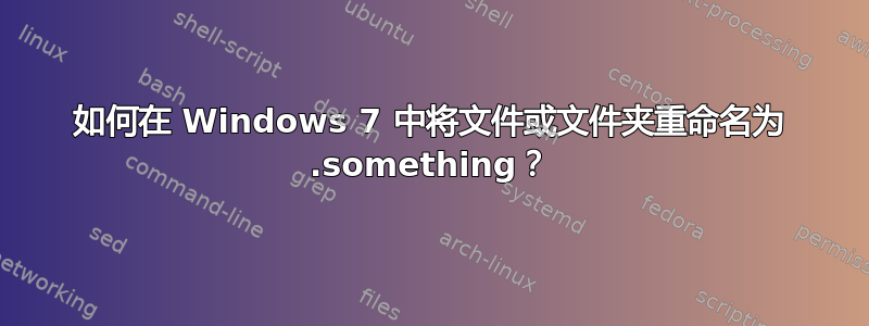 如何在 Windows 7 中将文件或文件夹重命名为 .something？