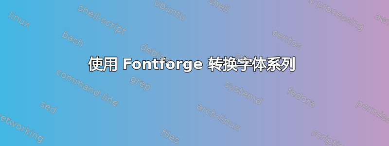 使用 Fontforge 转换字体系列