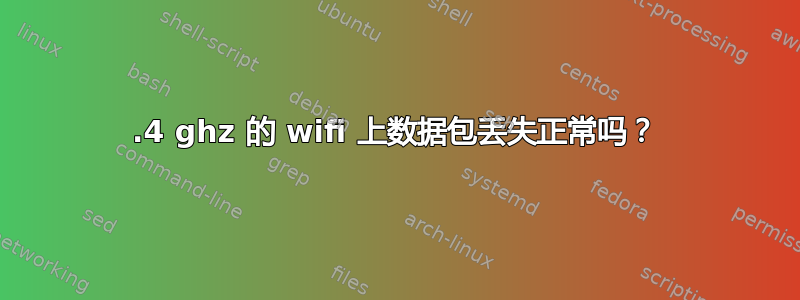 2.4 ghz 的 wifi 上数据包丢失正常吗？