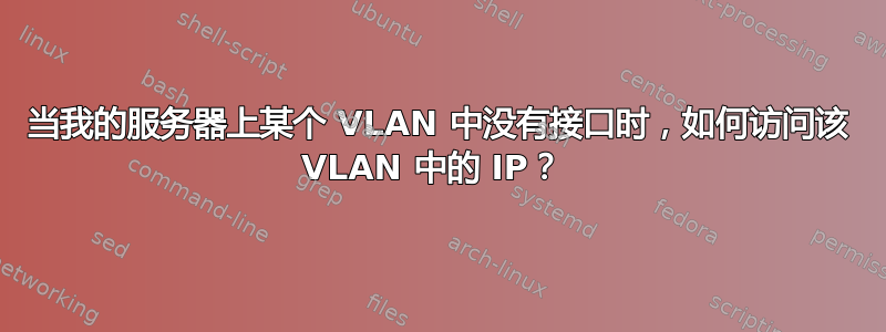 当我的服务器上某个 VLAN 中没有接口时，如何访问该 VLAN 中的 IP？ 