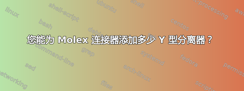 您能为 Molex 连接器添加多少 Y 型分离器？