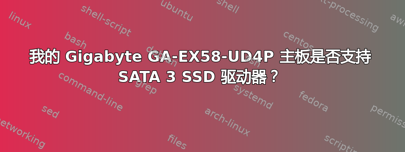 我的 Gigabyte GA-EX58-UD4P 主板是否支持 SATA 3 SSD 驱动器？