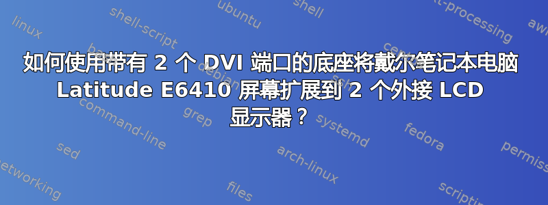 如何使用带有 2 个 DVI 端口的底座将戴尔笔记本电脑 Latitude E6410 屏幕扩展到 2 个外接 LCD 显示器？