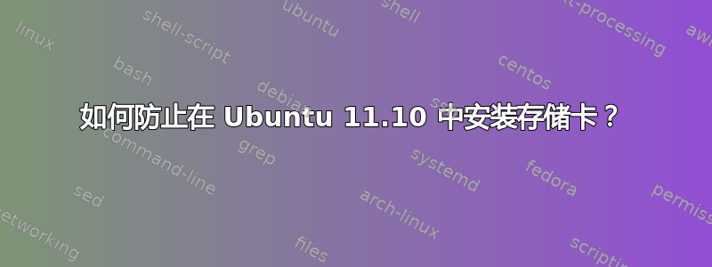 如何防止在 Ubuntu 11.10 中安装存储卡？