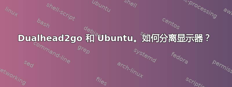 Dualhead2go 和 Ubuntu。如何分离显示器？