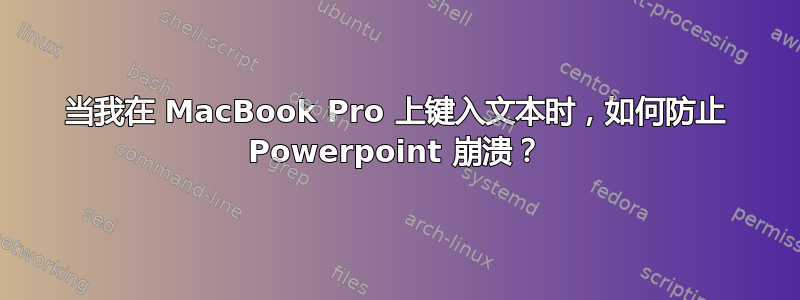 当我在 MacBook Pro 上键入文本时，如何防止 Powerpoint 崩溃？