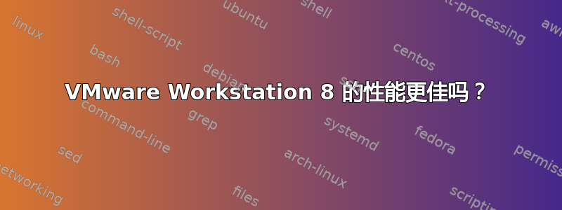 VMware Workstation 8 的性能更佳吗？