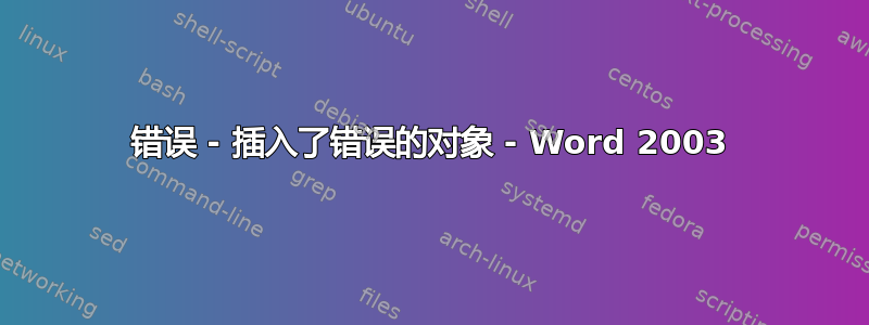 错误 - 插入了错误的对象 - Word 2003