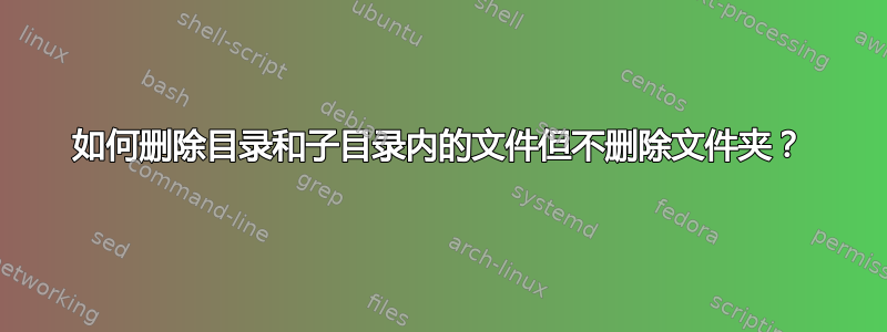 如何删除目录和子目录内的文件但不删除文件夹？