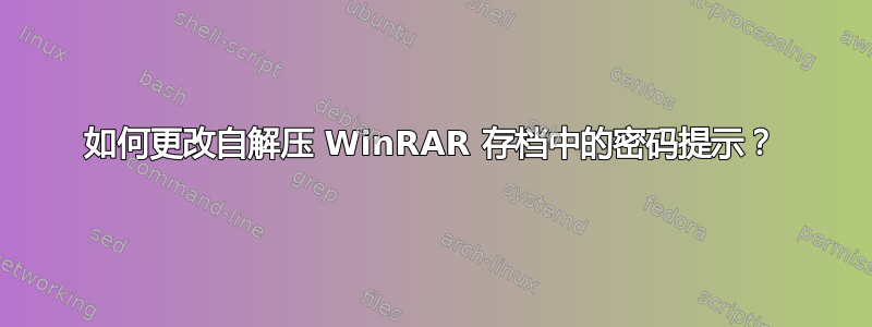 如何更改自解压 WinRAR 存档中的密码提示？