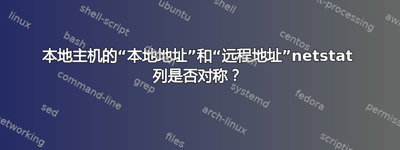 本地主机的“本地地址”和“远程地址”netstat 列是否对称？