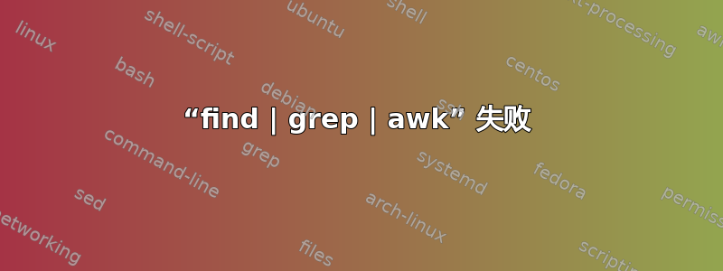 “find | grep | awk” 失败