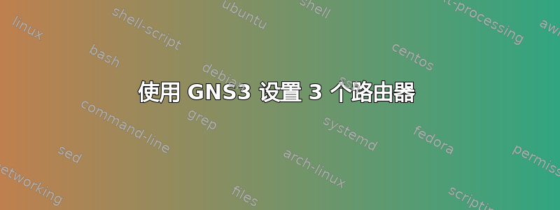 使用 GNS3 设置 3 个路由器