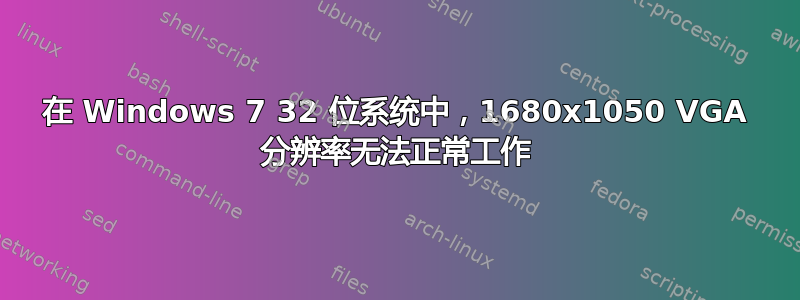 在 Windows 7 32 位系统中，1680x1050 VGA 分辨率无法正常工作