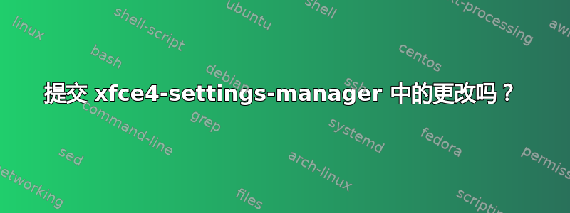 提交 xfce4-settings-manager 中的更改吗？