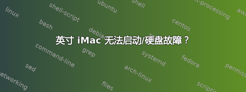 27 英寸 iMac 无法启动/硬盘故障？