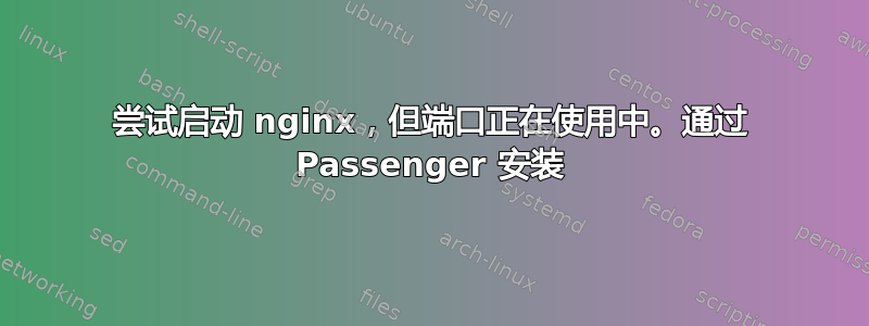 尝试启动 nginx，但端口正在使用中。通过 Passenger 安装