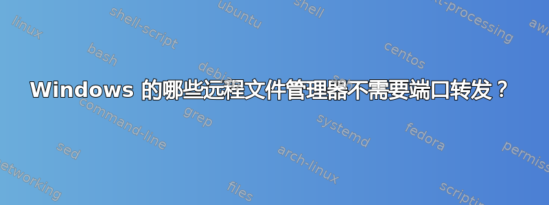 Windows 的哪些远程文件管理器不需要端口转发？