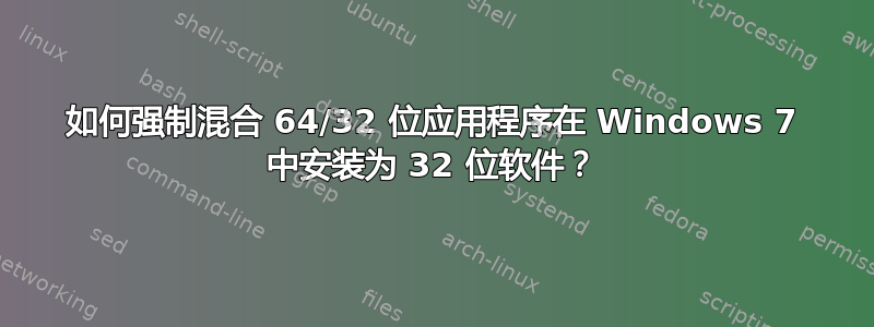 如何强制混合 64/32 位应用程序在 Windows 7 中安装为 32 位软件？