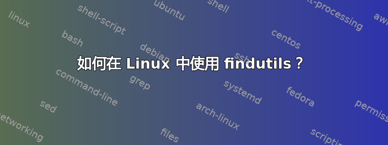 如何在 Linux 中使用 findutils？