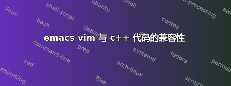 emacs vim 与 c++ 代码的兼容性