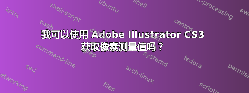 我可以使用 Adob​​e Illustrator CS3 获取像素测量值吗？