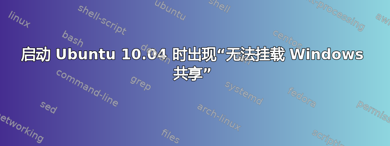 启动 Ubuntu 10.04 时出现“无法挂载 Windows 共享”