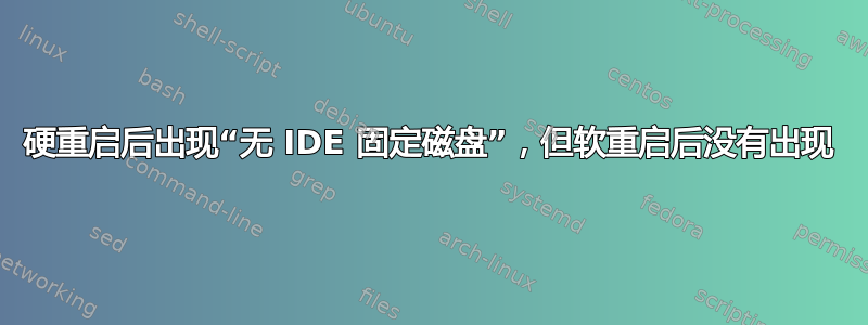 硬重启后出现“无 IDE 固定磁盘”，但软重启后没有出现