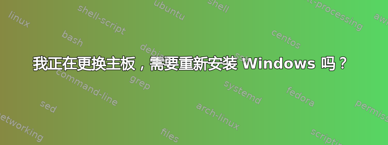 我正在更换主板，需要重新安装 Windows 吗？