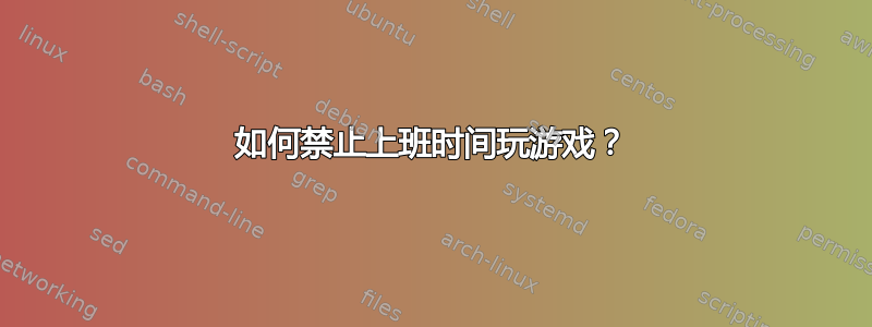 如何禁止上班时间玩游戏？