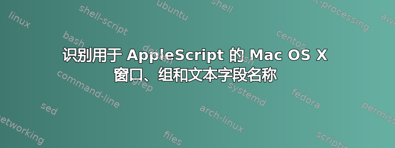 识别用于 AppleScript 的 Mac OS X 窗口、组和文本字段名称