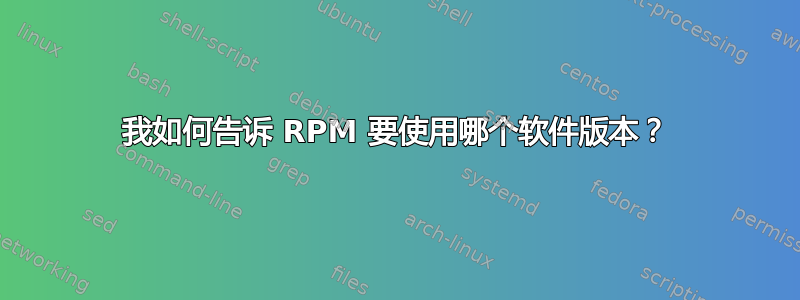 我如何告诉 RPM 要使用哪个软件版本？