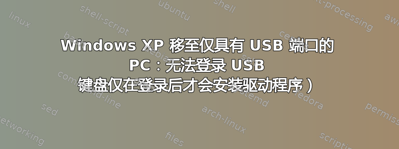 Windows XP 移至仅具有 USB 端口的 PC：无法登录 USB 键盘仅在登录后才会安装驱动程序）