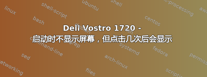 Dell Vostro 1720 - 启动时不显示屏幕，但点击几次后会显示