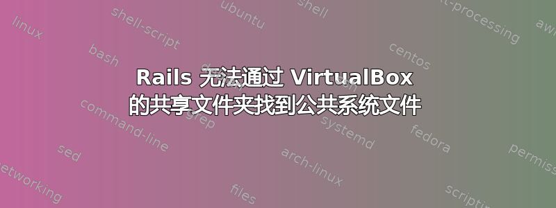 Rails 无法通过 VirtualBox 的共享文件夹找到公共系统文件