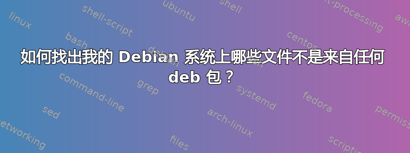 如何找出我的 Debian 系统上哪些文件不是来自任何 deb 包？