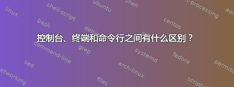 控制台、终端和命令行之间有什么区别？