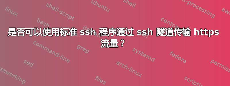 是否可以使用标准 ssh 程序通过 ssh 隧道传输 https 流量？