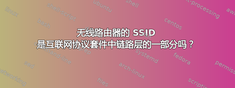 无线路由器的 SSID 是互联网协议套件中链路层的一部分吗？