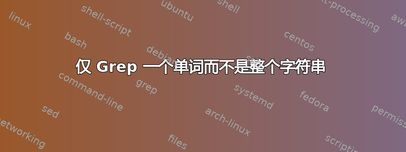 仅 Grep 一个单词而不是整个字符串