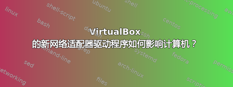 VirtualBox 的新网络适配器驱动程序如何影响计算机？